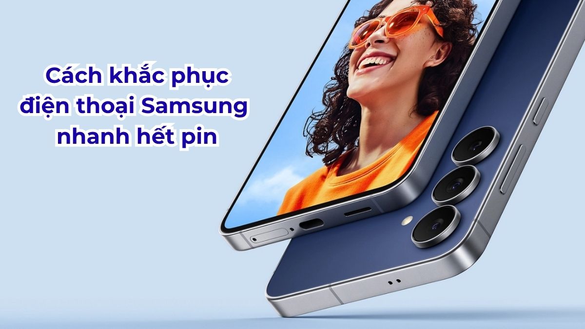 Tại sao điện thoại Samsung nhanh hết pin? Cách khắc phục